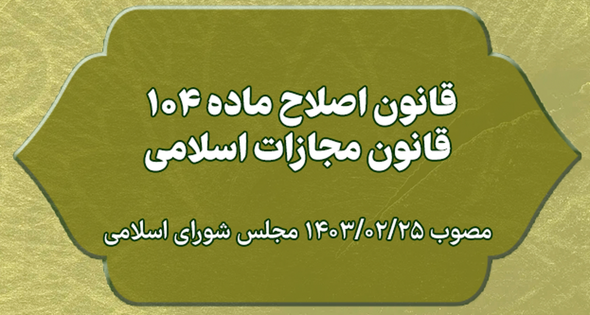 قانون اصلاح ماده ۱۰۴ قانون مجازات اسلامی قانون اصلاح ماده ۱۰۴ قانون مجازات اسلامی