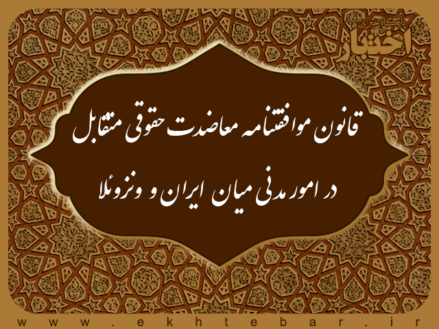 قانون موافقتنامه معاضدت حقوقی متقابل در امور مدنی میان جمهوری اسلامی ایران و جمهوری بولیواری ونزوئلا