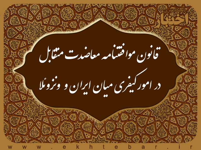 قانون موافقتنامه معاضدت متقابل در امور کیفری میان جمهوری اسلامی ایران و جمهوری بولیواری ونزوئلا قانون موافقتنامه معاضدت متقابل در امور کیفری میان جمهوری اسلامی ایران و جمهوری بولیواری ونزوئلا