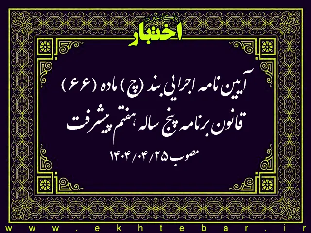 آیین نامه اجرایی بند (چ) ماده (۶۶) قانون برنامه پنج ساله هفتم پیشرفت جمهوری اسلامی ایران