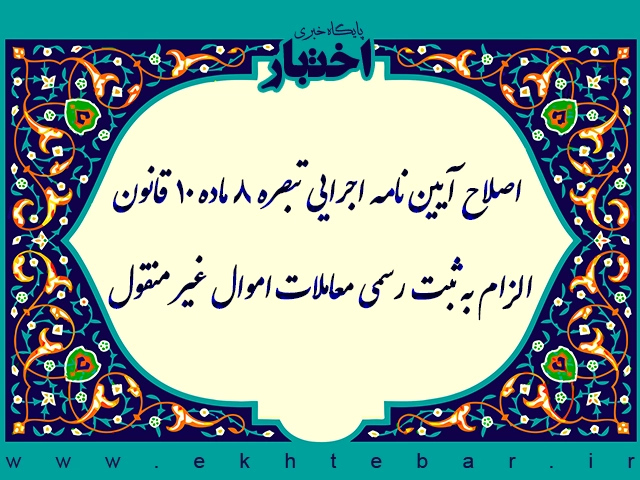 اصلاح آیین نامه اجرایی تبصره ۸ ماده ۱۰ قانون الزام به ثبت رسمی معاملات اموال غیر منقول