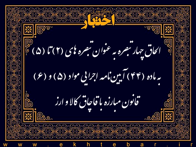 الحاق چهار تبصره به ماده (۴۴) آیین‌نامه اجرایی مواد (۵) و (۶) قانون مبارزه با قاچاق کالا و ارز