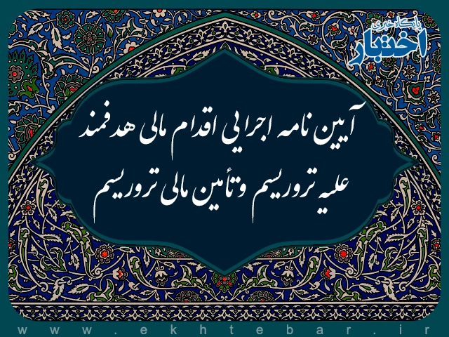 آیین نامه اجرایی اقدام مالی هدفمند علیه تروریسم و تأمین مالی تروریسم