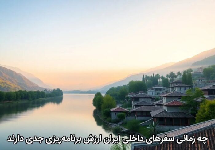 چه زمانی سفرهای داخلی ایران ارزش برنامه‌ریزی جدی دارند